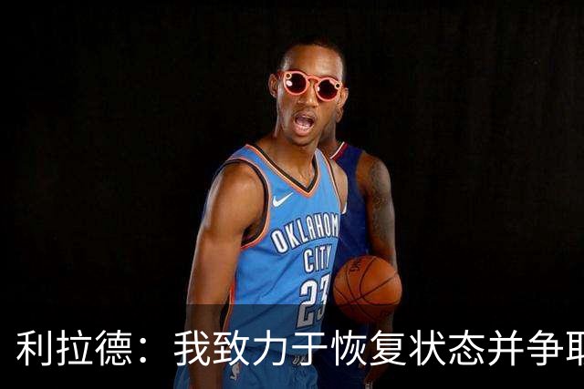 利拉德：我致力于恢复状态并争取更多的胜利