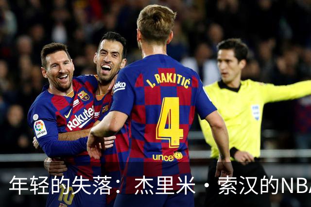 年轻的失落：杰里米·索汉的NBA之路画上句号