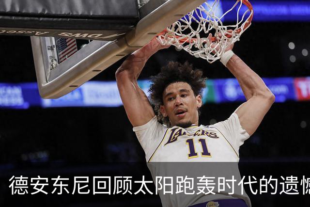 德安东尼回顾太阳跑轰时代的遗憾：未能坚定坚持战术